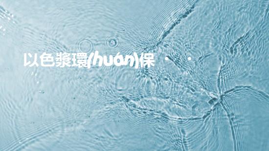 以色漿環(huán)保，拯救地球先行